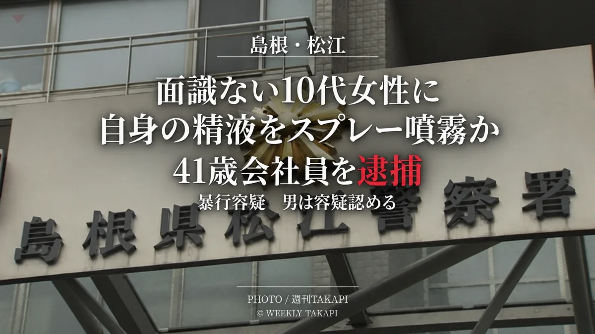 島根県松江市で、面識のない10代女性に自身の精液を入れたスプレーを噴霧した疑いで41歳会社員の男が逮捕された事件を伝える週刊TAKAPIのアイキャッチ