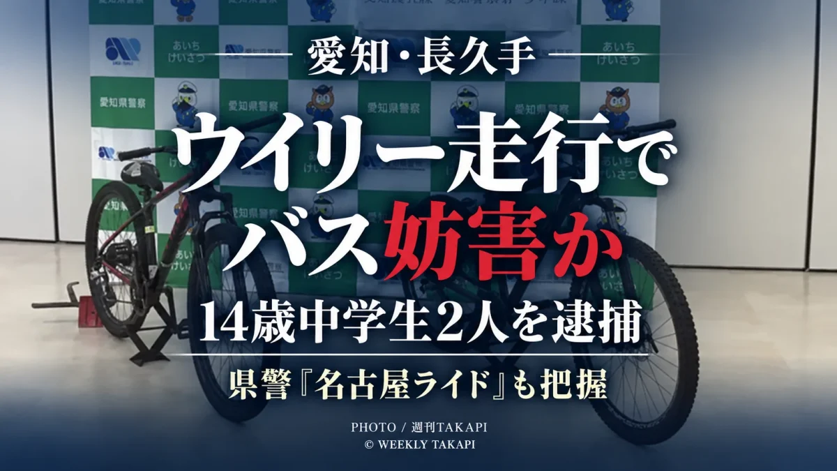愛知県長久手市で自転車をウイリー走行させ、対向するバスの通行を妨げた疑いで14歳の男子中学生2人が逮捕された事件を伝える週刊TAKAPIのアイキャッチ
