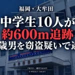 福岡県大牟田市でバッグ窃盗疑いの64歳男を中学生10人が約600メートル追跡した事件の報道アイキャッチ