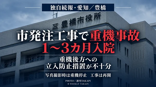 愛知県豊橋市八町通5丁目付近の市発注舗装工事で現場代理人がドラグ・ショベルのキャタピラにひかれ、1～3カ月の入院が必要となった事故と安全管理問題を伝える週刊TAKAPIの独自報道アイキャッチ