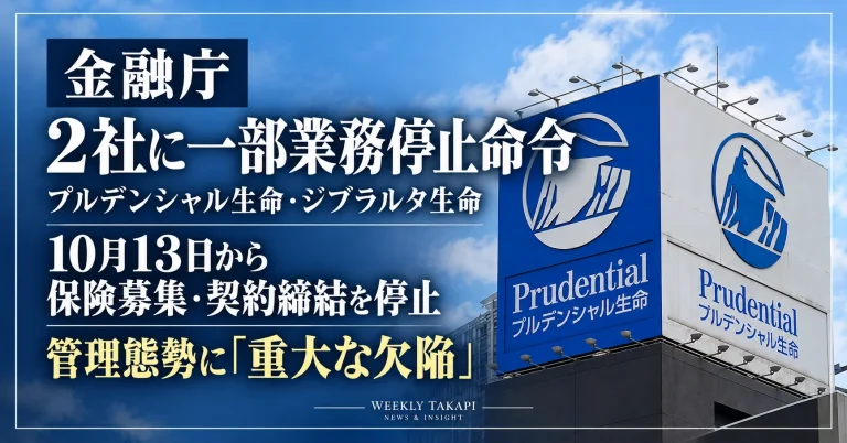 金融庁がプルデンシャル生命保険とジブラルタ生命保険に一部業務停止命令を出し、2026年10月13日から保険募集・契約締結の停止を命じた問題を伝える週刊TAKAPIの報道アイキャッチ
