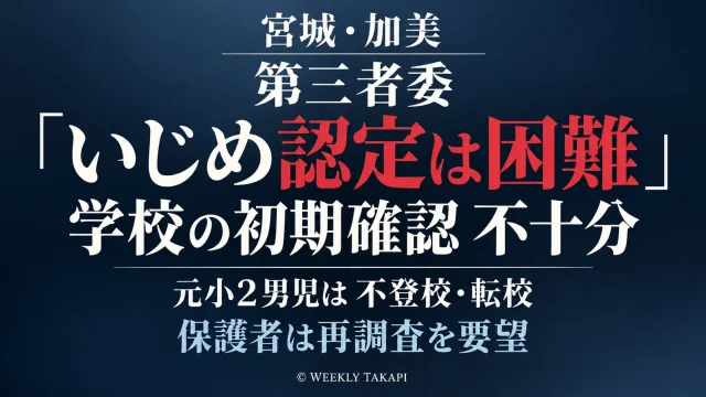宮城県加美町で当時小学2年生だった男子児童へのいじめをめぐり、第三者委員会が学校側の初期確認不十分を理由にいじめ認定は困難と報告し、保護者が再調査を求めている問題を伝える週刊TAKAPIの報道アイキャッチ