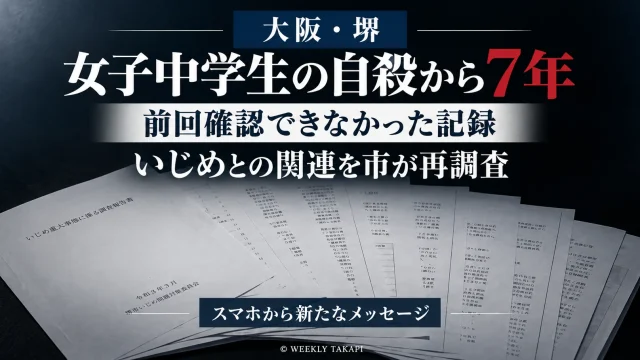 大阪府堺市で女子中学生が自ら命を絶った問題から7年が経ち、前回確認できなかったスマートフォンの記録を受けて市がいじめと死亡との関連を再調査することを伝える週刊TAKAPIの報道アイキャッチ