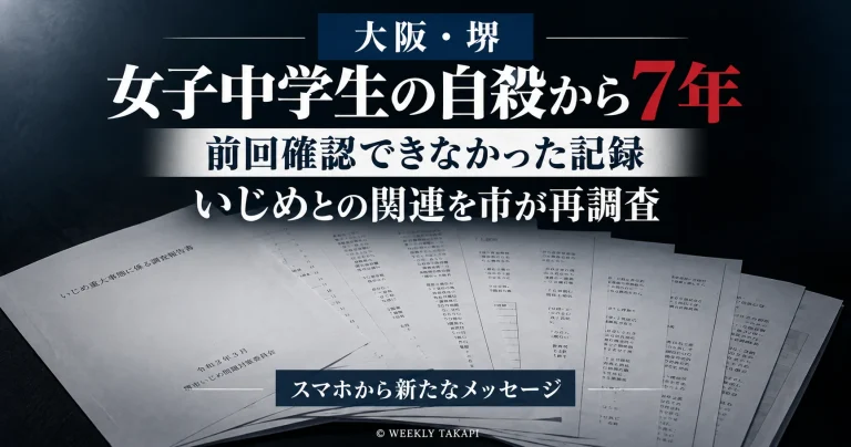 大阪府堺市で女子中学生が自ら命を絶った問題から7年が経ち、前回確認できなかったスマートフォンの記録を受けて市がいじめと死亡との関連を再調査することを伝える週刊TAKAPIの報道アイキャッチ