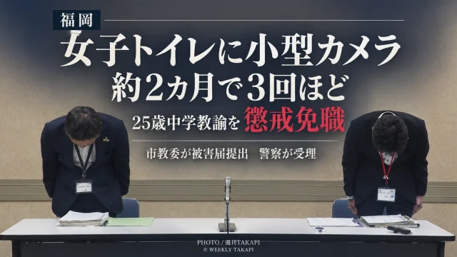 福岡市立中学校の女子トイレに約2カ月間で3回ほど小型カメラを設置したと説明した25歳男性教諭が懲戒免職となった問題を伝える週刊TAKAPIの報道アイキャッチ