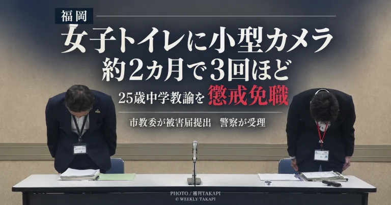 福岡市立中学校の女子トイレに約2カ月間で3回ほど小型カメラを設置したと説明した25歳男性教諭が懲戒免職となった問題を伝える週刊TAKAPIの報道アイキャッチ