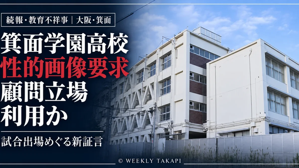 箕面学園高校の男性教員による男子生徒への性的画像要求問題について、部活動の顧問という立場を利用していた可能性を示す新証言を伝える週刊TAKAPIの報道アイキャッチ