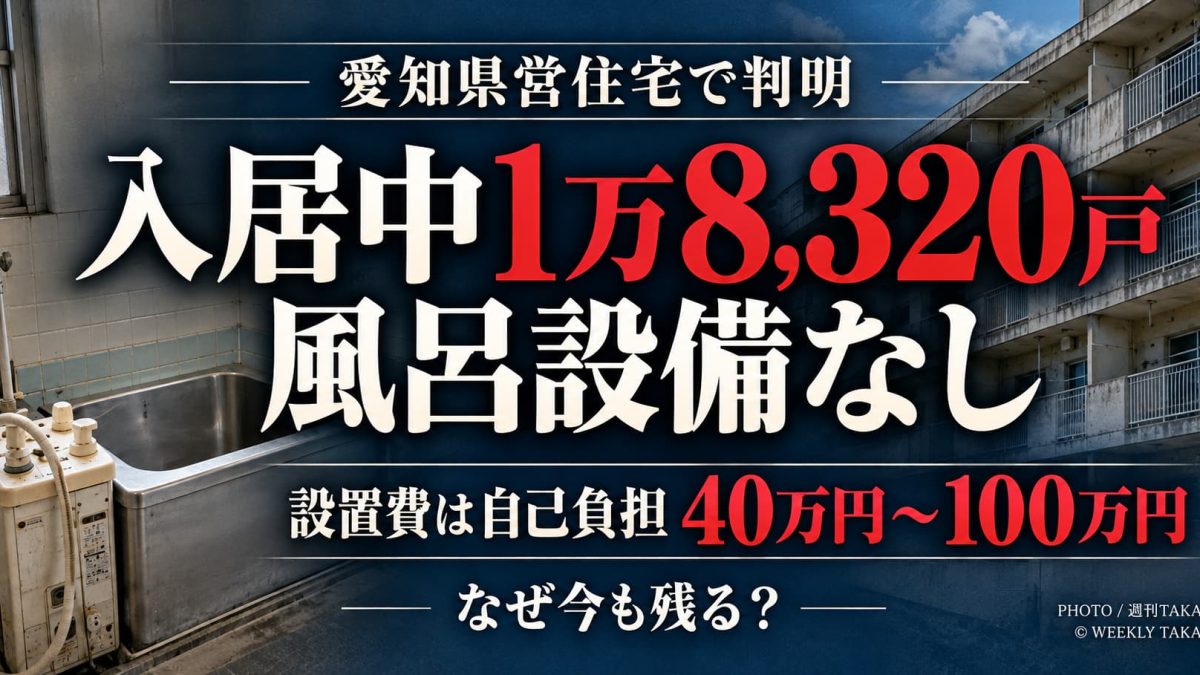 愛知県営住宅で入居中の1万8320戸に県設置の風呂設備がなく、入居者が約40万～100万円を自己負担する問題を伝える週刊TAKAPIの報道アイキャッチ