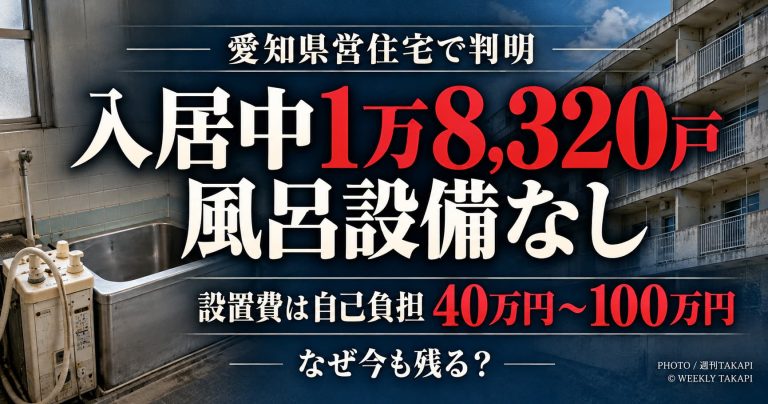 愛知県営住宅で入居中の1万8320戸に県設置の風呂設備がなく、入居者が約40万～100万円を自己負担する問題を伝える週刊TAKAPIの報道アイキャッチ