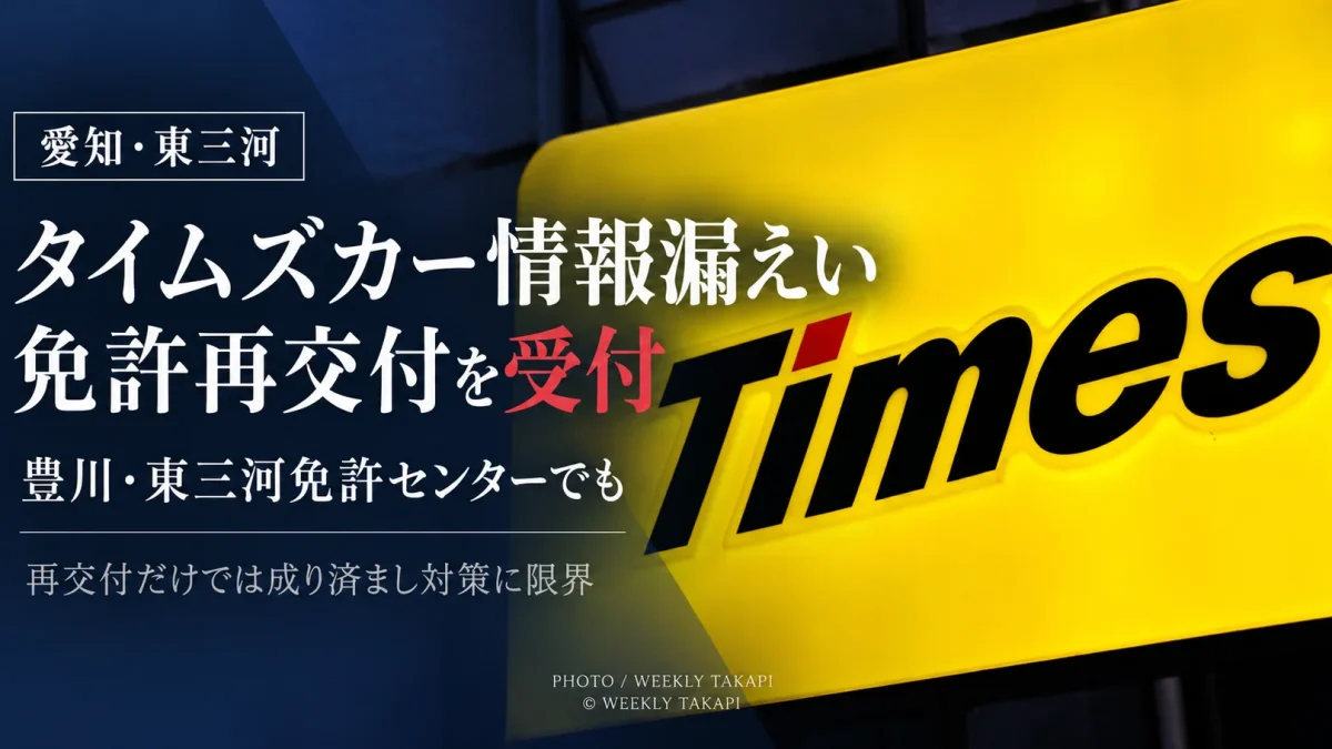 タイムズカーの情報漏えいを受け、愛知県豊川市の東三河運転免許センターなどで運転免許証の再交付申請を受け付けていることを伝える週刊TAKAPIの報道アイキャッチ