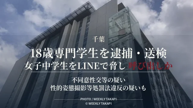 千葉県警が当時16歳未満だった女子中学生をLINEで脅して呼び出し性的暴行を加えた疑いなどで18歳専門学生を逮捕・送検した事件を伝える週刊TAKAPIの報道アイキャッチ