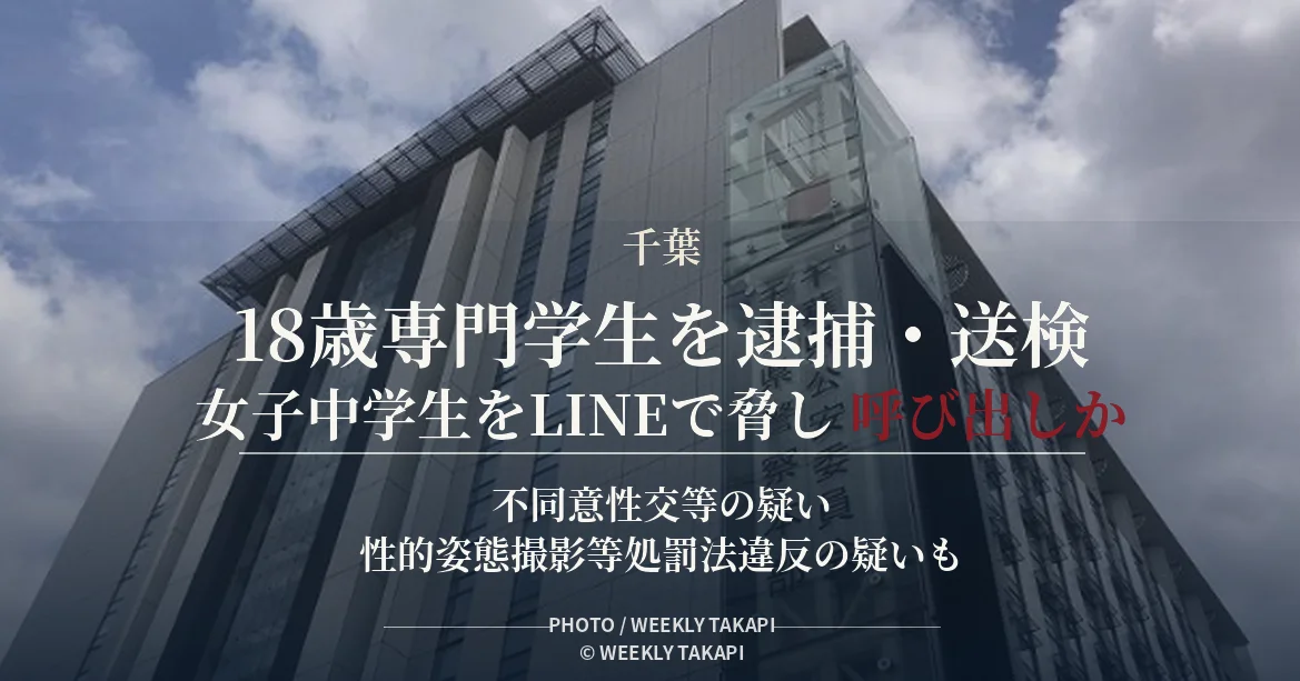 千葉県警が当時16歳未満だった女子中学生をLINEで脅して呼び出し性的暴行を加えた疑いなどで18歳専門学生を逮捕・送検した事件を伝える週刊TAKAPIの報道アイキャッチ