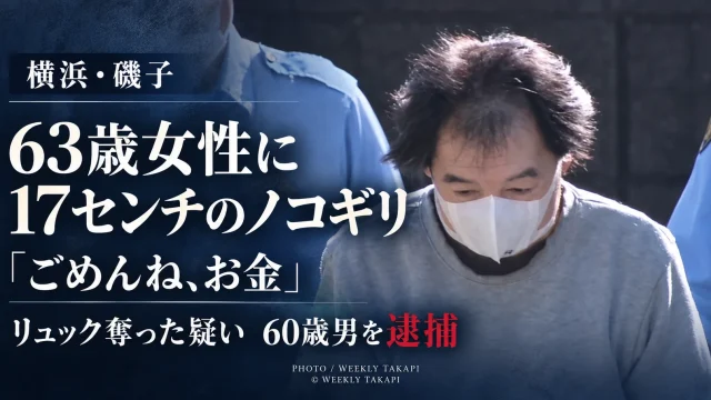 横浜市磯子区の路上で63歳女性に刃渡り約17センチのノコギリを突きつけリュックサックを奪った疑いで60歳男が逮捕された事件を伝える週刊TAKAPIの報道アイキャッチ