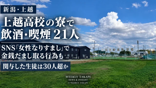 新潟県上越市の上越高校で、生徒寮などで21人が飲酒・喫煙をしていたとされ、さらに男子生徒を中心にSNSで女性になりすまして金銭を得たとされる問題を伝える週刊TAKAPIの報道アイキャッチ