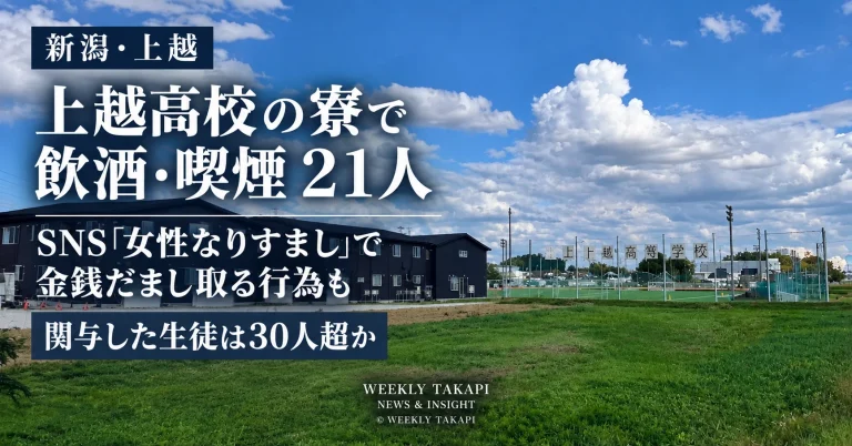 新潟県上越市の上越高校で、生徒寮などで21人が飲酒・喫煙をしていたとされ、さらに男子生徒を中心にSNSで女性になりすまして金銭を得たとされる問題を伝える週刊TAKAPIの報道アイキャッチ