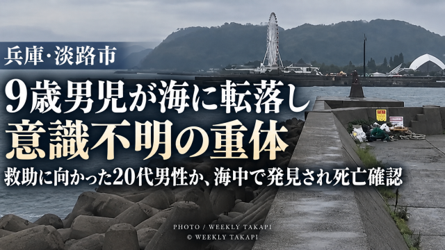 兵庫県淡路市で小学3年の9歳男児が海に転落し意識不明の重体となり、救助に向かった20代男性とみられる男性が海中で発見され死亡が確認された事故を伝える週刊TAKAPIの報道画像