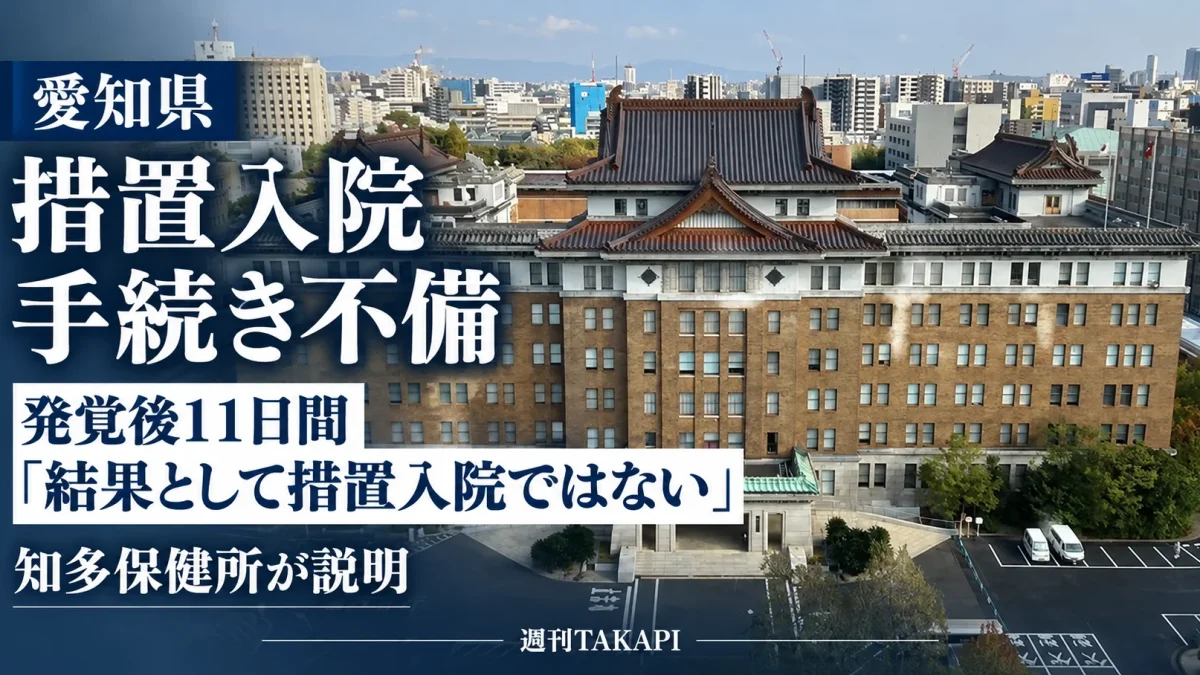 愛知県知多保健所の措置入院手続き不備を巡り、発覚後11日間について保健所が「結果として措置入院ということではない」と説明した問題を伝える週刊TAKAPIの報道アイキャッチ