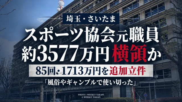 さいたま市スポーツ協会の36歳元職員が協会口座から85回にわたり1713万99円を横領した疑いで追送検され、被害総額3577万4951円が全て立件された事件を伝える週刊TAKAPIの報道アイキャッチ