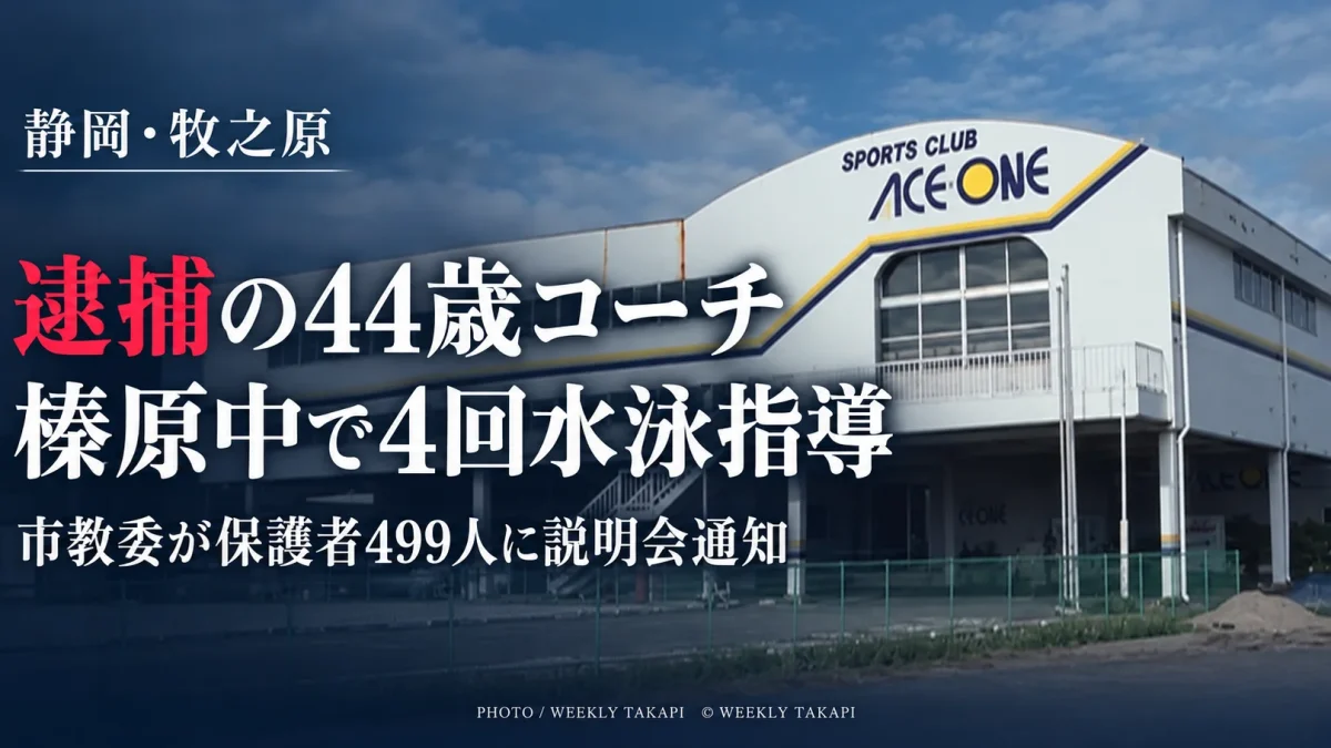 小学生女児への不同意わいせつ容疑で逮捕された44歳のスイミングコーチが牧之原市立榛原中学校で計4回水泳授業を担当し、市教委が保護者499人に説明会開催を通知した問題を伝える週刊TAKAPIの報道アイキャッチ
