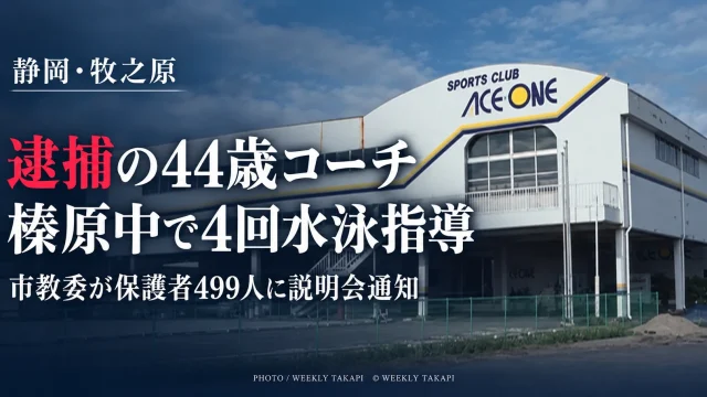 小学生女児への不同意わいせつ容疑で逮捕された44歳のスイミングコーチが牧之原市立榛原中学校で計4回水泳授業を担当し、市教委が保護者499人に説明会開催を通知した問題を伝える週刊TAKAPIの報道アイキャッチ