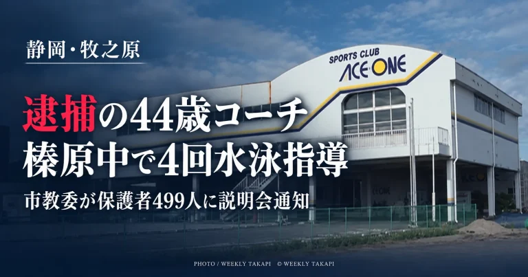 小学生女児への不同意わいせつ容疑で逮捕された44歳のスイミングコーチが牧之原市立榛原中学校で計4回水泳授業を担当し、市教委が保護者499人に説明会開催を通知した問題を伝える週刊TAKAPIの報道アイキャッチ