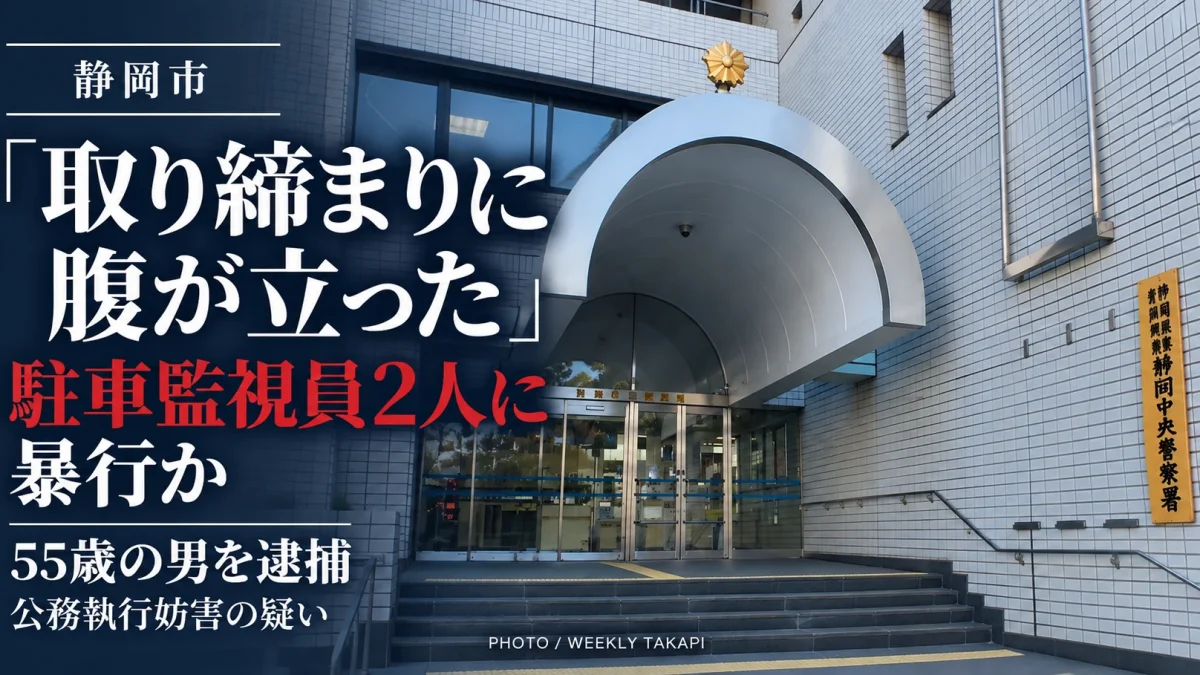 静岡市葵区で駐車違反の確認中だった駐車監視員2人に首を絞めるなどの暴行を加えた疑いで55歳の男が逮捕された事件を伝える週刊TAKAPIの報道アイキャッチ