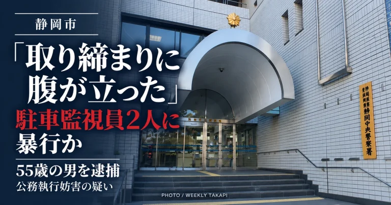 静岡市葵区で駐車違反の確認中だった駐車監視員2人に首を絞めるなどの暴行を加えた疑いで55歳の男が逮捕された事件を伝える週刊TAKAPIの報道アイキャッチ