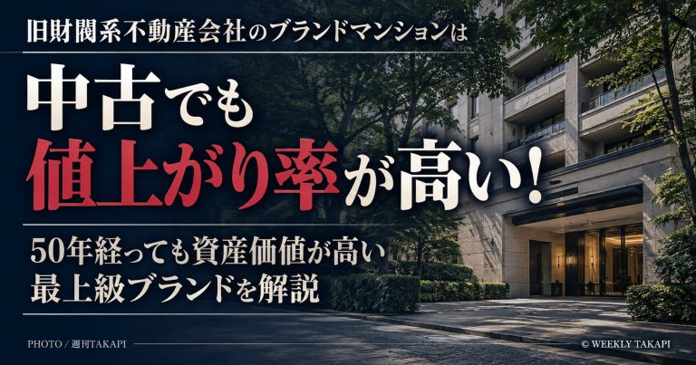 旧財閥系不動産会社のブランドマンションは中古でも値上がり率が高いとして、築50年後も資産価値が高い最上級ブランドを解説する週刊TAKAPIのアイキャッチ }