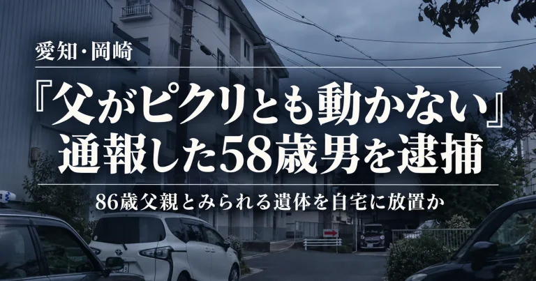 愛知県岡崎市の集合住宅で86歳の父親とみられる遺体を放置した疑いで、「父がピクリとも動かない」と通報した58歳男が死体遺棄容疑で逮捕された事件を伝える週刊TAKAPIの報道アイキャッチ