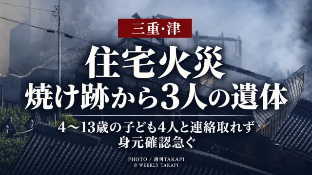 三重県津市香良洲町の住宅火災で焼け跡から3人の遺体が見つかり4歳から13歳の子ども4人と連絡が取れていないことを伝える週刊TAKAPIの報道アイキャッチ