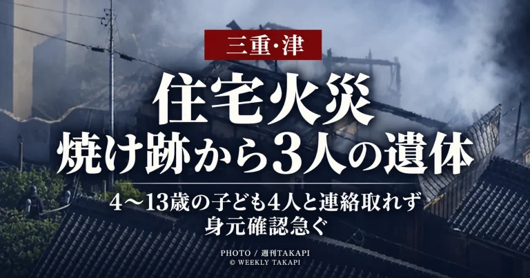 三重県津市香良洲町の住宅火災で焼け跡から3人の遺体が見つかり4歳から13歳の子ども4人と連絡が取れていないことを伝える週刊TAKAPIの報道アイキャッチ