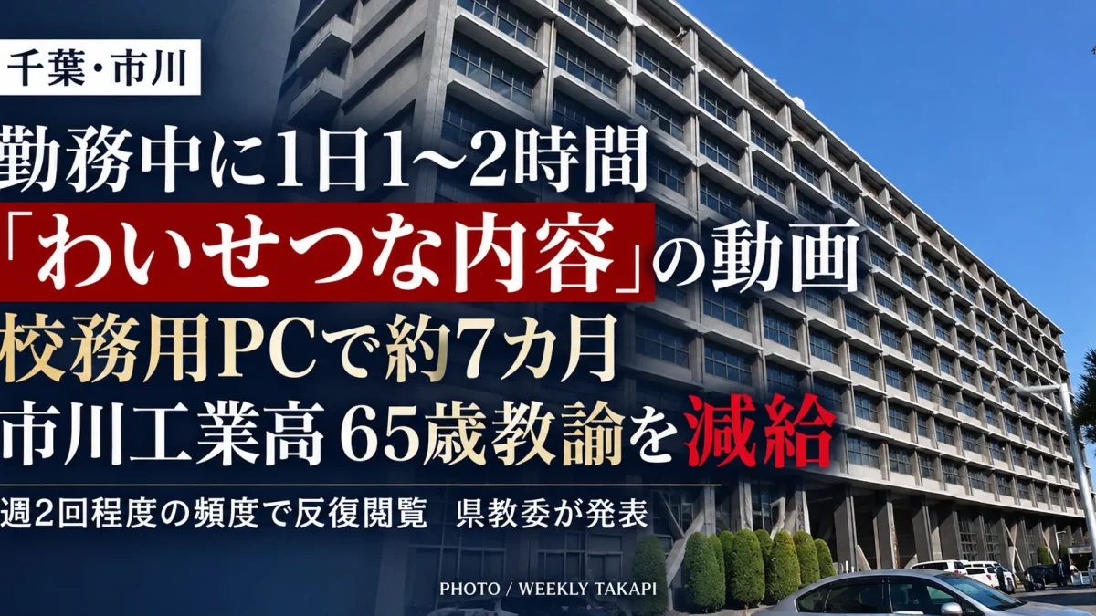 千葉県立市川工業高校の65歳男性臨時的任用教諭が、勤務時間中に校務用パソコンでわいせつな内容を含む業務外動画を約7カ月にわたり反復閲覧し、減給処分となった問題を伝える週刊TAKAPIの報道アイキャッチ