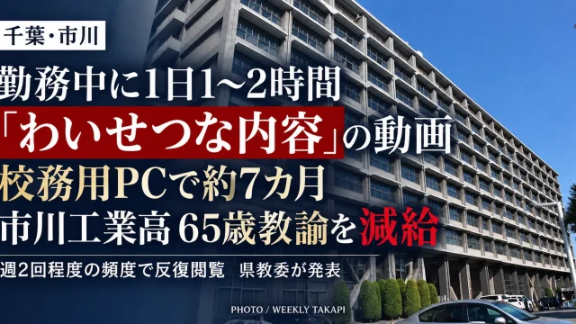 千葉県立市川工業高校の65歳男性臨時的任用教諭が、勤務時間中に校務用パソコンでわいせつな内容を含む業務外動画を約7カ月にわたり反復閲覧し、減給処分となった問題を伝える週刊TAKAPIの報道アイキャッチ