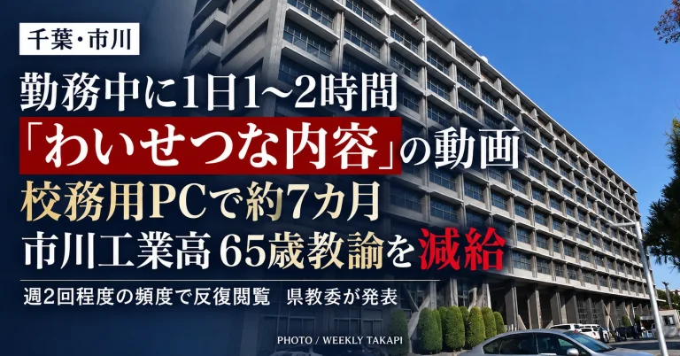 千葉県立市川工業高校の65歳男性臨時的任用教諭が、勤務時間中に校務用パソコンでわいせつな内容を含む業務外動画を約7カ月にわたり反復閲覧し、減給処分となった問題を伝える週刊TAKAPIの報道アイキャッチ